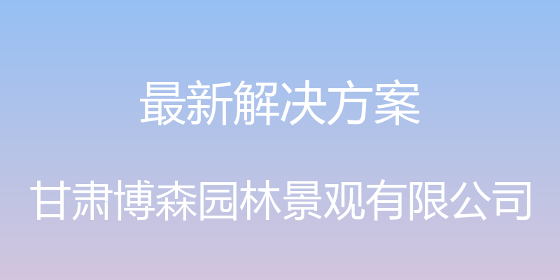 最新解决方案 - 甘肃博森园林景观有限公司