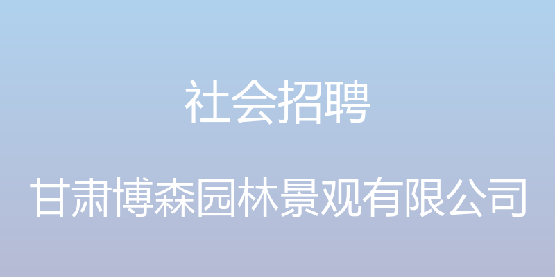 社会招聘 - 甘肃博森园林景观有限公司