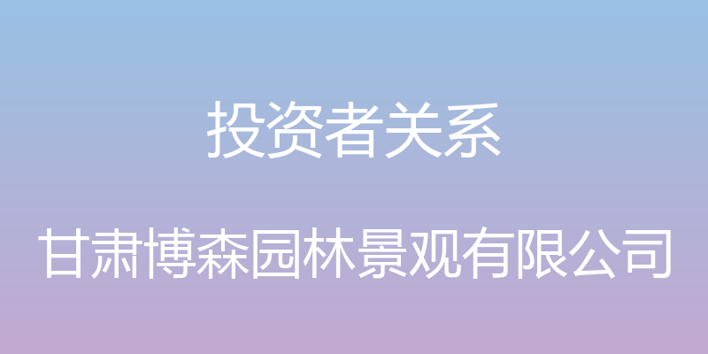 投资者关系 - 甘肃博森园林景观有限公司