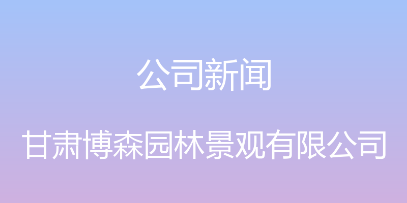 公司新闻 - 甘肃博森园林景观有限公司