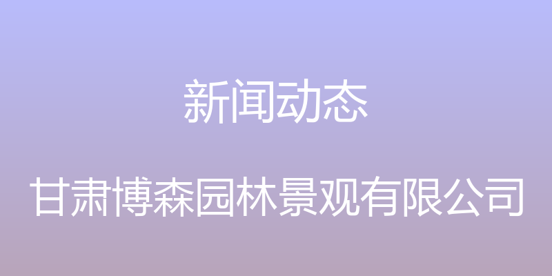 新闻动态 - 甘肃博森园林景观有限公司